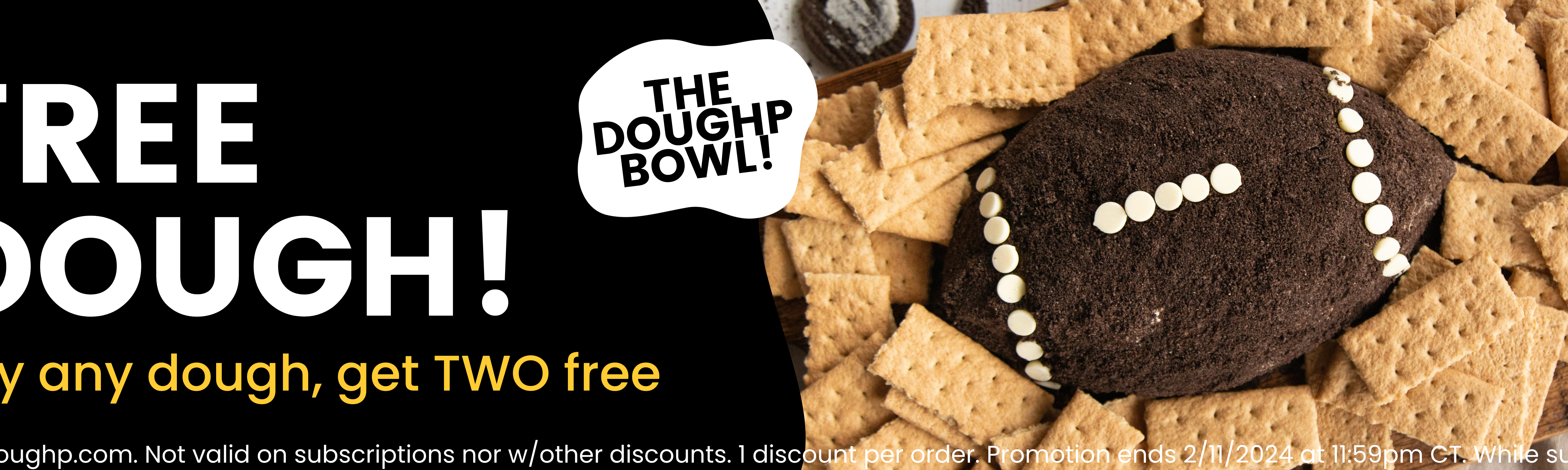 *Valid at doughp.com. Not valid on subscriptions nor w/other discounts. 1 discount per order. Promotion ends 2/11/2024 at 11:59pm CT. While supplies last.